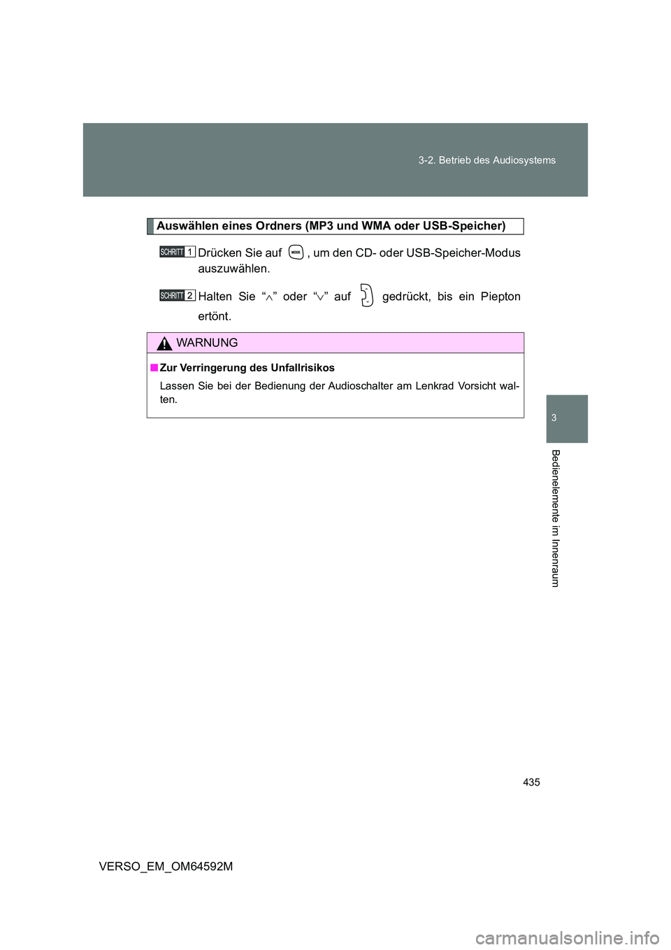 TOYOTA VERSO 2016  Betriebsanleitungen (in German) 435 
3-2. Betrieb des Audiosystems
3
Bedienelemente im Innenraum
VERSO_EM_OM64592M
Auswählen eines Ordners (MP3 und WMA oder USB-Speicher) 
Drücken Sie auf  , um den CD- oder USB-Speicher-Modus 
aus