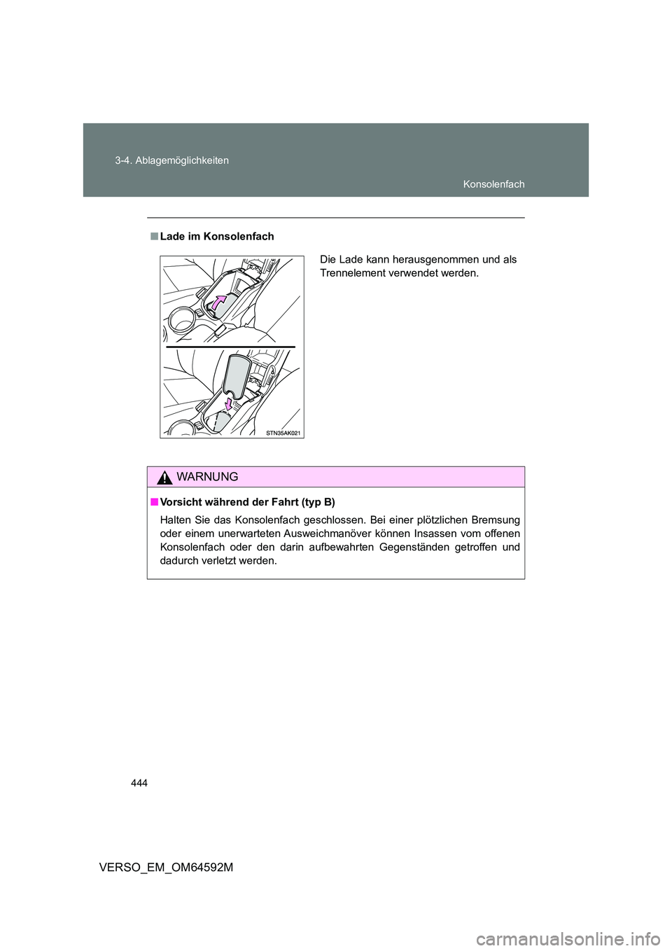 TOYOTA VERSO 2016  Betriebsanleitungen (in German) 444 
3-4. Ablagemöglichkeiten
VERSO_EM_OM64592M
■ Lade im Konsolenfach
WARNUNG
■Vorsicht während der Fahrt (typ B) 
Halten Sie das Konsolenfach geschloss en. Bei einer plötzlichen Bremsung 
ode