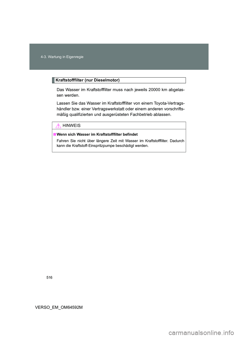 TOYOTA VERSO 2016 Betriebsanleitungen (in German) 516
4-3. Wartung in Eigenregie
VERSO_EM_OM64592M
Kraftstofffilter (nur Dieselmotor)
Das Wasser im Kraftstofffilter muss nach jeweils 20000 km abgelas-
sen werden.
Lassen Sie das Wasser im Kraftsto TOYOTA VERSO 2016 Betriebsanleitungen (in German) 516
4-3. Wartung in Eigenregie
VERSO_EM_OM64592M
Kraftstofffilter (nur Dieselmotor)
Das Wasser im Kraftstofffilter muss nach jeweils 20000 km abgelas-
sen werden.
Lassen Sie das Wasser im Kraftsto