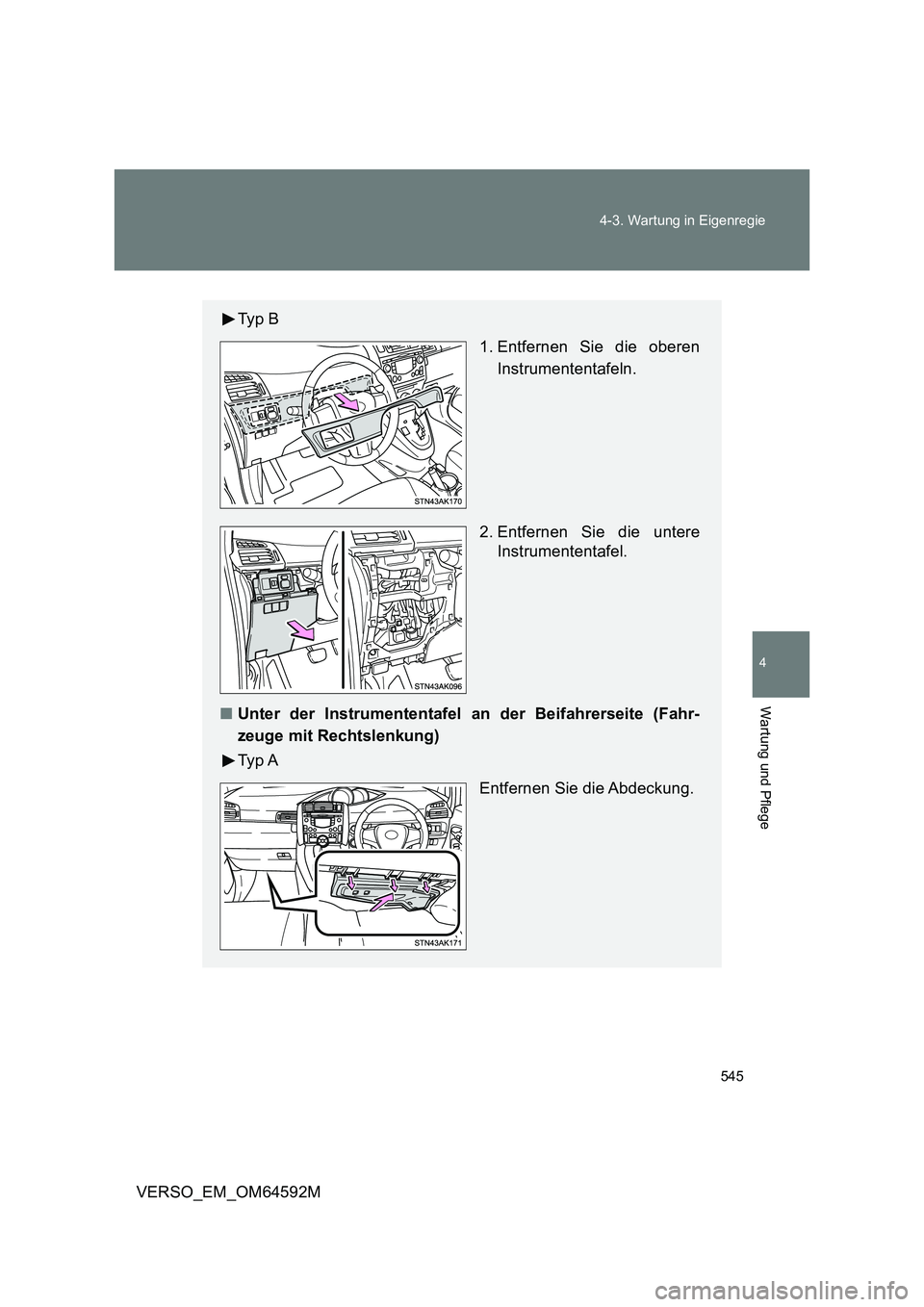 TOYOTA VERSO 2016  Betriebsanleitungen (in German) 545 
4-3. Wartung in Eigenregie
4
Wartung und Pflege
VERSO_EM_OM64592M
Ty p  B 
1. Entfernen Sie die oberen 
Instrumententafeln. 
2. Entfernen Sie die untere 
Instrumententafel. 
■ Unter der Instrum