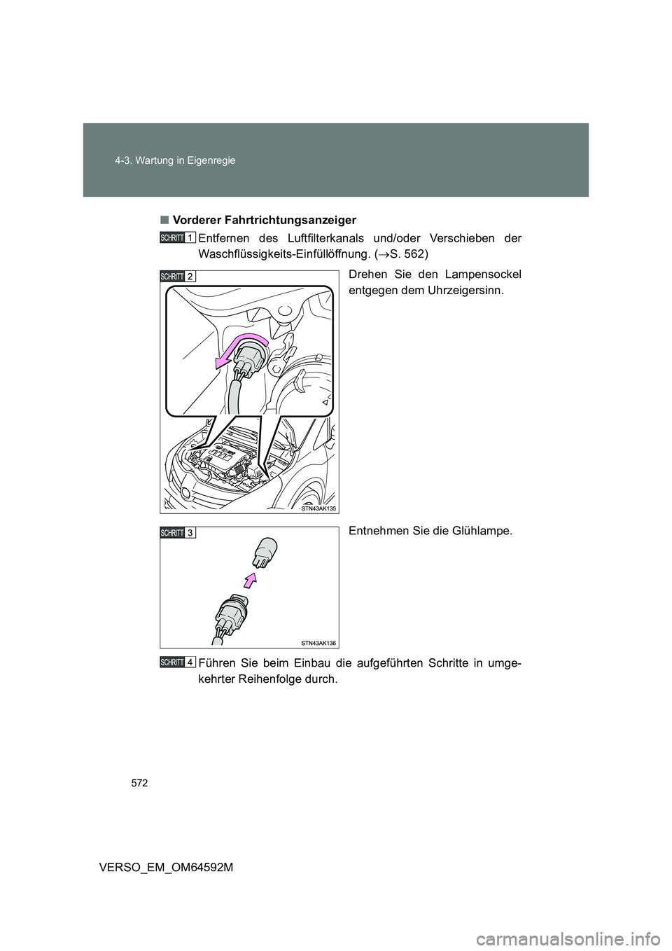 TOYOTA VERSO 2016  Betriebsanleitungen (in German) 572 
4-3. Wartung in Eigenregie
VERSO_EM_OM64592M 
■ Vorderer Fahrtrichtungsanzeiger 
Entfernen des Luftfilterkanals und/oder Verschieben der 
Waschflüssigkeits-Einfüllöffnung. ( S. 562) 
Dreh