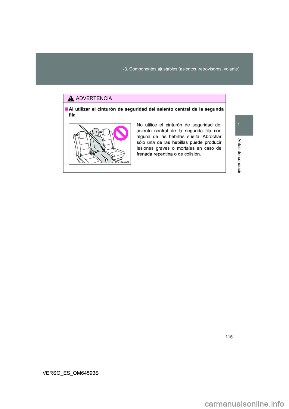 TOYOTA VERSO 2016  Manuale de Empleo (in Spanish) 115 
1-3. Componentes ajustables (asientos, retrovisores, volante)
1
Antes de conducir
VERSO_ES_OM64593S
ADVERTENCIA
■ Al utilizar el cinturón de seguridad del asiento central de la segunda 
fila
N