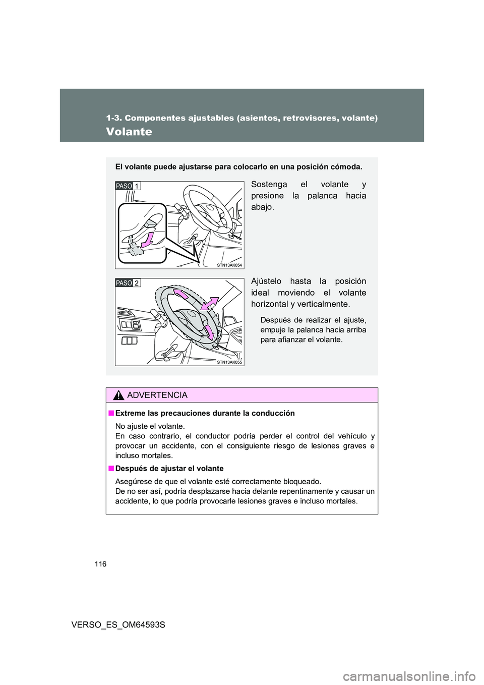 TOYOTA VERSO 2016  Manuale de Empleo (in Spanish) 116
1-3. Componentes ajustables (asientos, retrovisores, volante)
VERSO_ES_OM64593S
Volante
ADVERTENCIA
■Extreme las precauciones durante la conducción 
No ajuste el volante.  
En caso contrario, e