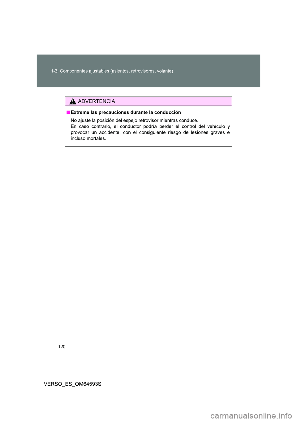 TOYOTA VERSO 2016  Manuale de Empleo (in Spanish) 120 
1-3. Componentes ajustables (asientos, retrovisores, volante)
VERSO_ES_OM64593S
ADVERTENCIA
■ Extreme las precauciones durante la conducción 
No ajuste la posición del espejo retrovisor mient