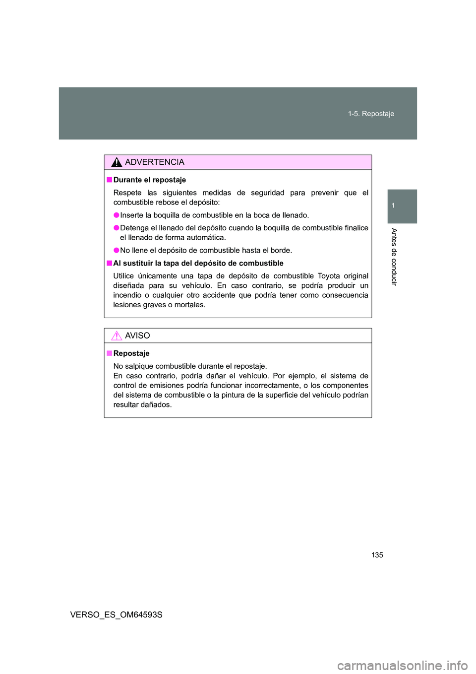 TOYOTA VERSO 2016 Manuale de Empleo (in Spanish) 135
1-5. Repostaje
1
Antes de conducir
VERSO_ES_OM64593S
ADVERTENCIA
■ Durante el repostaje
Respete las siguientes medidas de seguridad para prevenir que el
combustible rebose el depósito:
● TOYOTA VERSO 2016 Manuale de Empleo (in Spanish) 135
1-5. Repostaje
1
Antes de conducir
VERSO_ES_OM64593S
ADVERTENCIA
■ Durante el repostaje
Respete las siguientes medidas de seguridad para prevenir que el
combustible rebose el depósito:
●