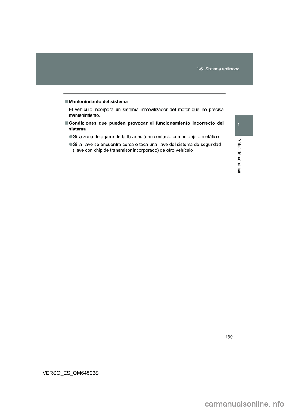 TOYOTA VERSO 2016  Manuale de Empleo (in Spanish) 139 
1-6. Sistema antirrobo
1
Antes de conducir
VERSO_ES_OM64593S
■ Mantenimiento del sistema 
El vehículo incorpora un sistema inmovilizador del motor que no precisa 
mantenimiento. 
■ Condicion