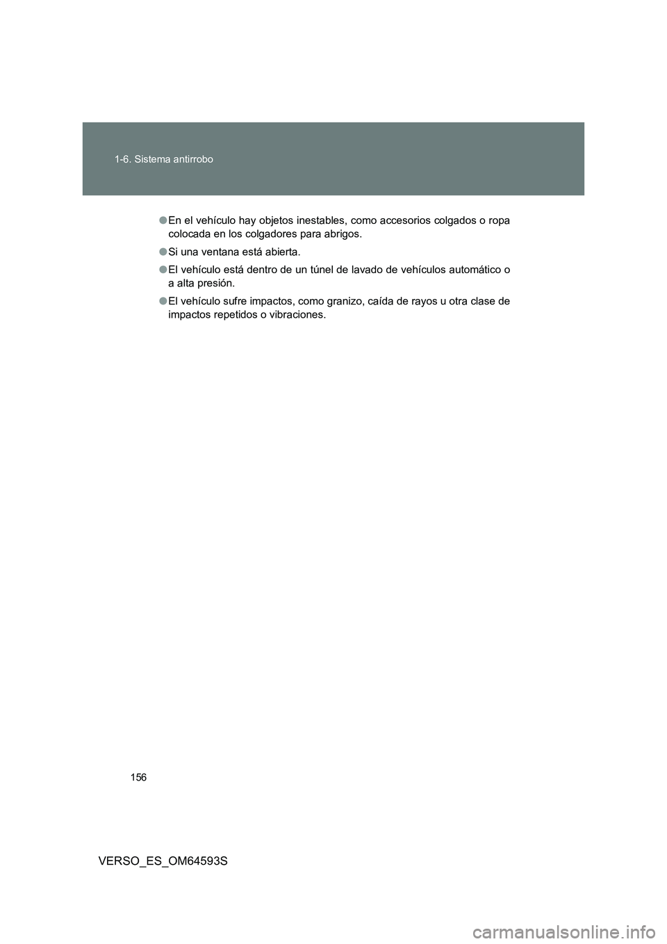 TOYOTA VERSO 2016  Manuale de Empleo (in Spanish) 156 
1-6. Sistema antirrobo
VERSO_ES_OM64593S
● En el vehículo hay objetos inestables, como accesorios colgados o ropa 
colocada en los colgadores para abrigos. 
● Si una ventana está abierta. 
