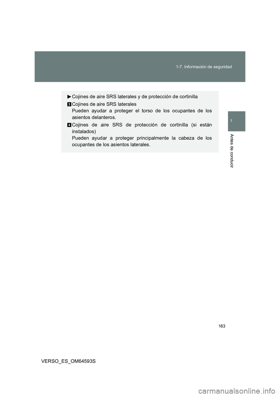 TOYOTA VERSO 2016  Manuale de Empleo (in Spanish) 163 
1-7. Información de seguridad
1
Antes de conducir
VERSO_ES_OM64593S
Cojines de aire SRS laterales y de protección de cortinilla 
Cojines de aire SRS laterales 
Pueden ayudar a proteger el torso