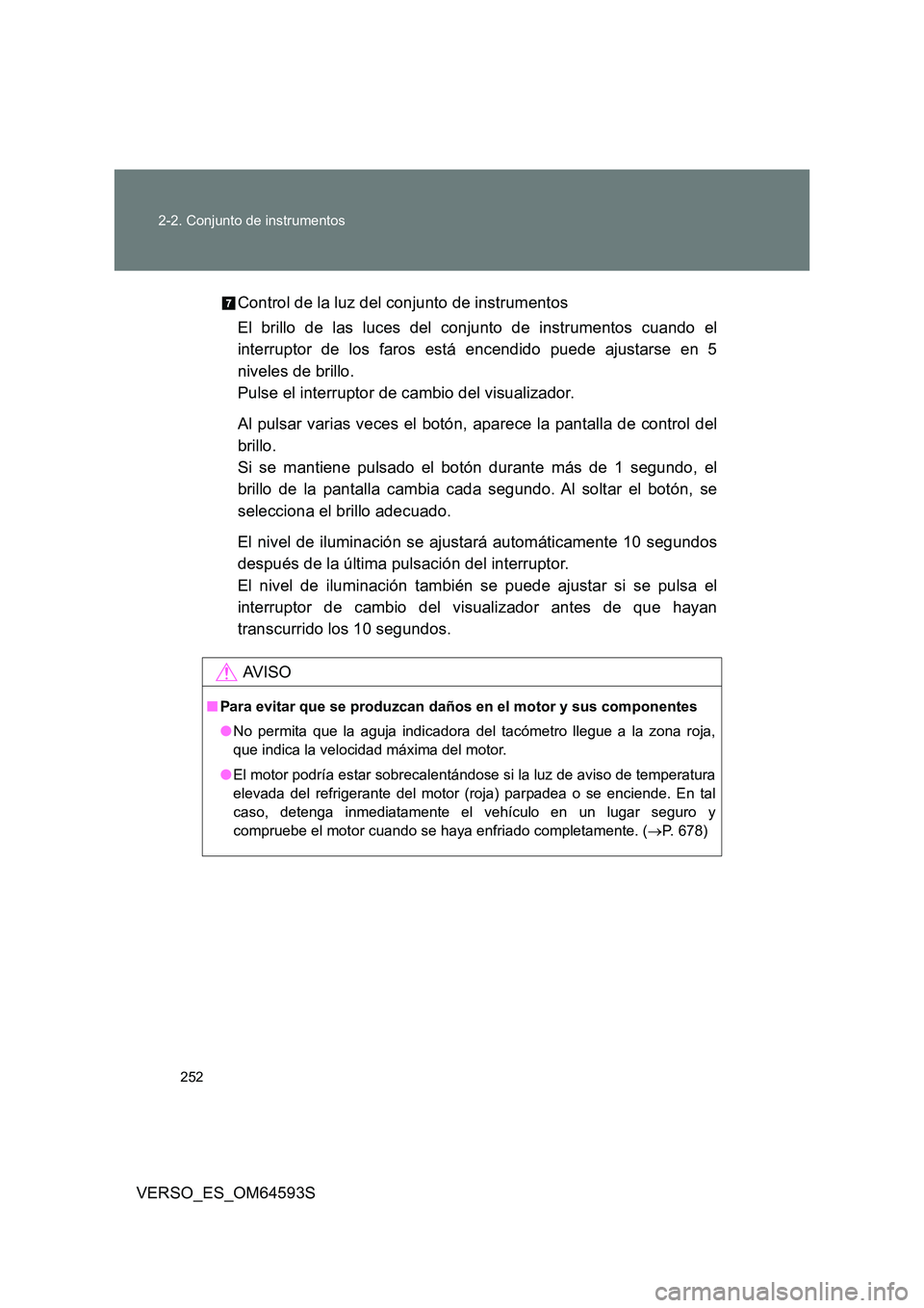 TOYOTA VERSO 2016 Manuale de Empleo (in Spanish) 252
2-2. Conjunto de instrumentos
VERSO_ES_OM64593S
Control de la luz del conjunto de instrumentos
El brillo de las luces del conjunto de instrumentos cuando el
interruptor de los faros está ence TOYOTA VERSO 2016 Manuale de Empleo (in Spanish) 252
2-2. Conjunto de instrumentos
VERSO_ES_OM64593S
Control de la luz del conjunto de instrumentos
El brillo de las luces del conjunto de instrumentos cuando el
interruptor de los faros está ence