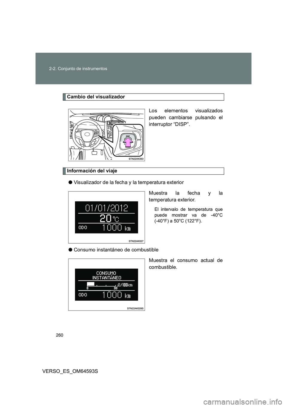TOYOTA VERSO 2016 Manuale de Empleo (in Spanish) 260
2-2. Conjunto de instrumentos
VERSO_ES_OM64593S
Cambio del visualizador
Los elementos visualizados
pueden cambiarse pulsando el
interruptor “DISP”.
Información del viaje
● Visualizador TOYOTA VERSO 2016 Manuale de Empleo (in Spanish) 260
2-2. Conjunto de instrumentos
VERSO_ES_OM64593S
Cambio del visualizador
Los elementos visualizados
pueden cambiarse pulsando el
interruptor “DISP”.
Información del viaje
● Visualizador