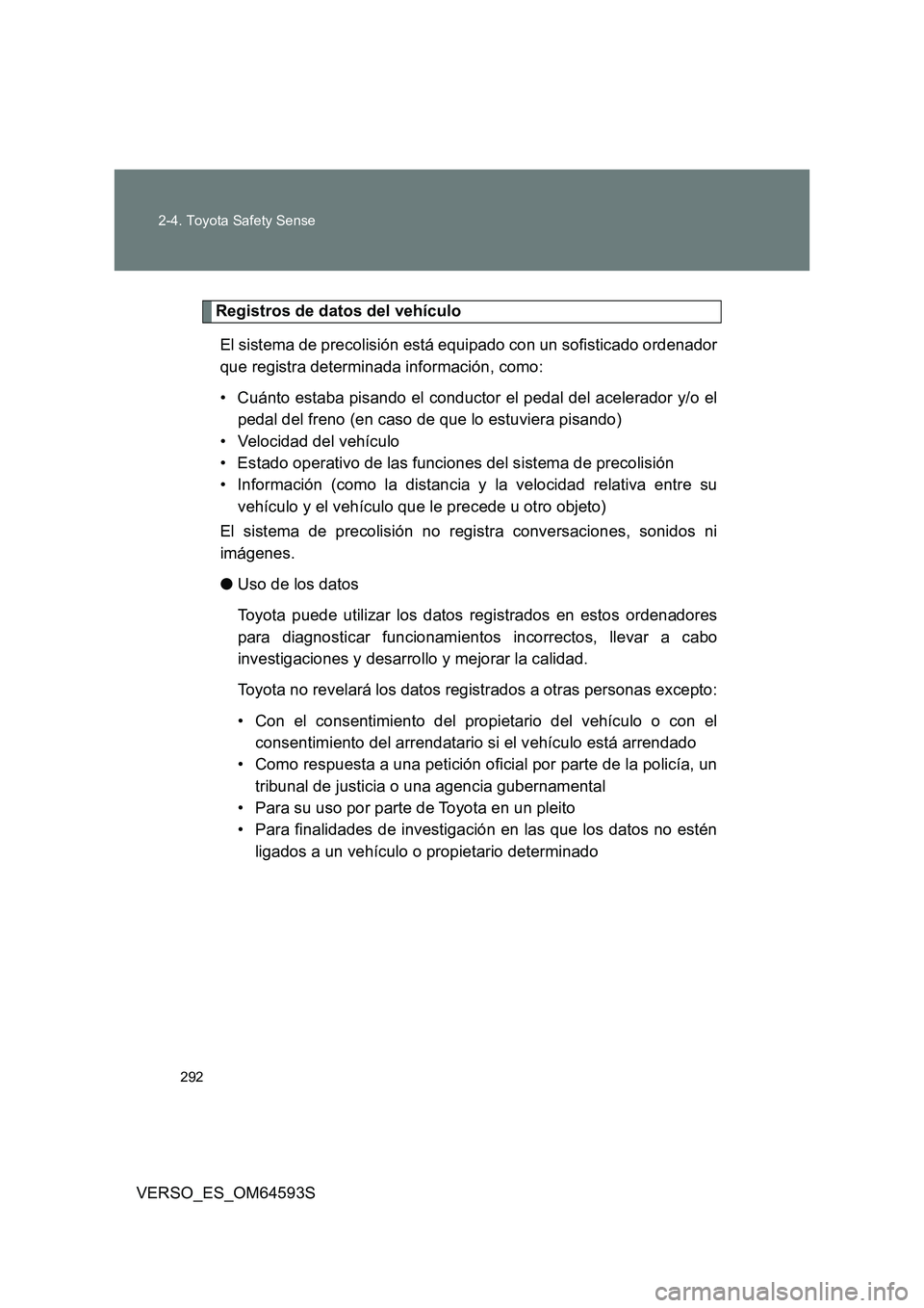 TOYOTA VERSO 2016  Manuale de Empleo (in Spanish) 292 
2-4. Toyota Safety Sense
VERSO_ES_OM64593S
Registros de datos del vehículo 
El sistema de precolisión está equipado con un sofisticado ordenador 
que registra determinada información, como: 
