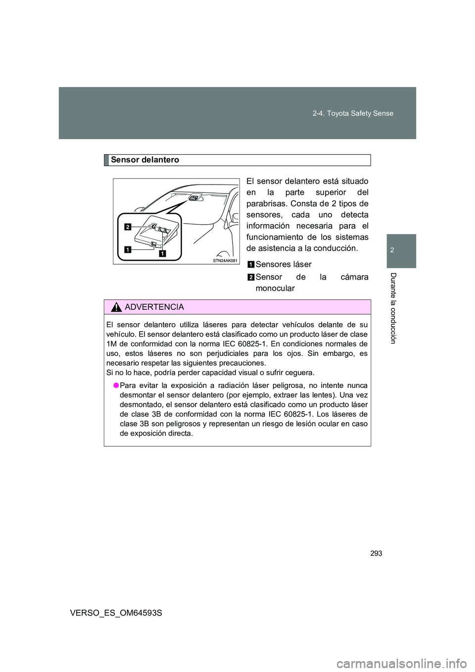TOYOTA VERSO 2016  Manuale de Empleo (in Spanish) 293 
2-4. Toyota Safety Sense
VERSO_ES_OM64593S
2
Durante la conducción
Sensor delantero 
El sensor delantero está situado 
en la parte superior del 
parabrisas. Consta de 2 tipos de
sensores, cada 