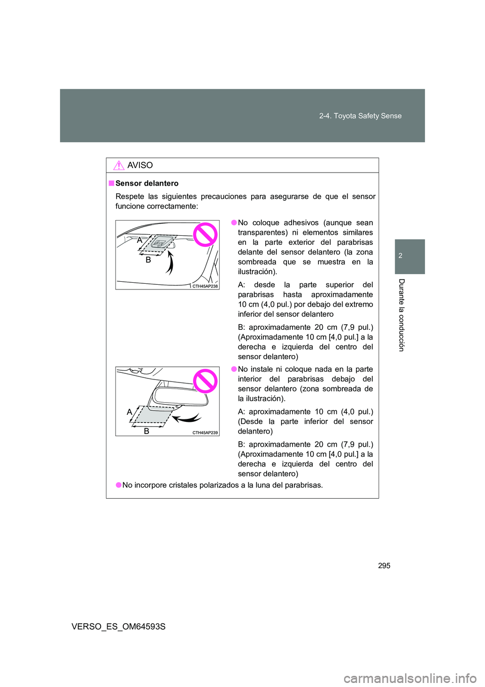 TOYOTA VERSO 2016  Manuale de Empleo (in Spanish) 295 
2-4. Toyota Safety Sense
VERSO_ES_OM64593S
2
Durante la conducción
AV I S O
■ Sensor delantero 
Respete las siguientes precauciones para asegurarse de que el sensor 
funcione correctamente: 
