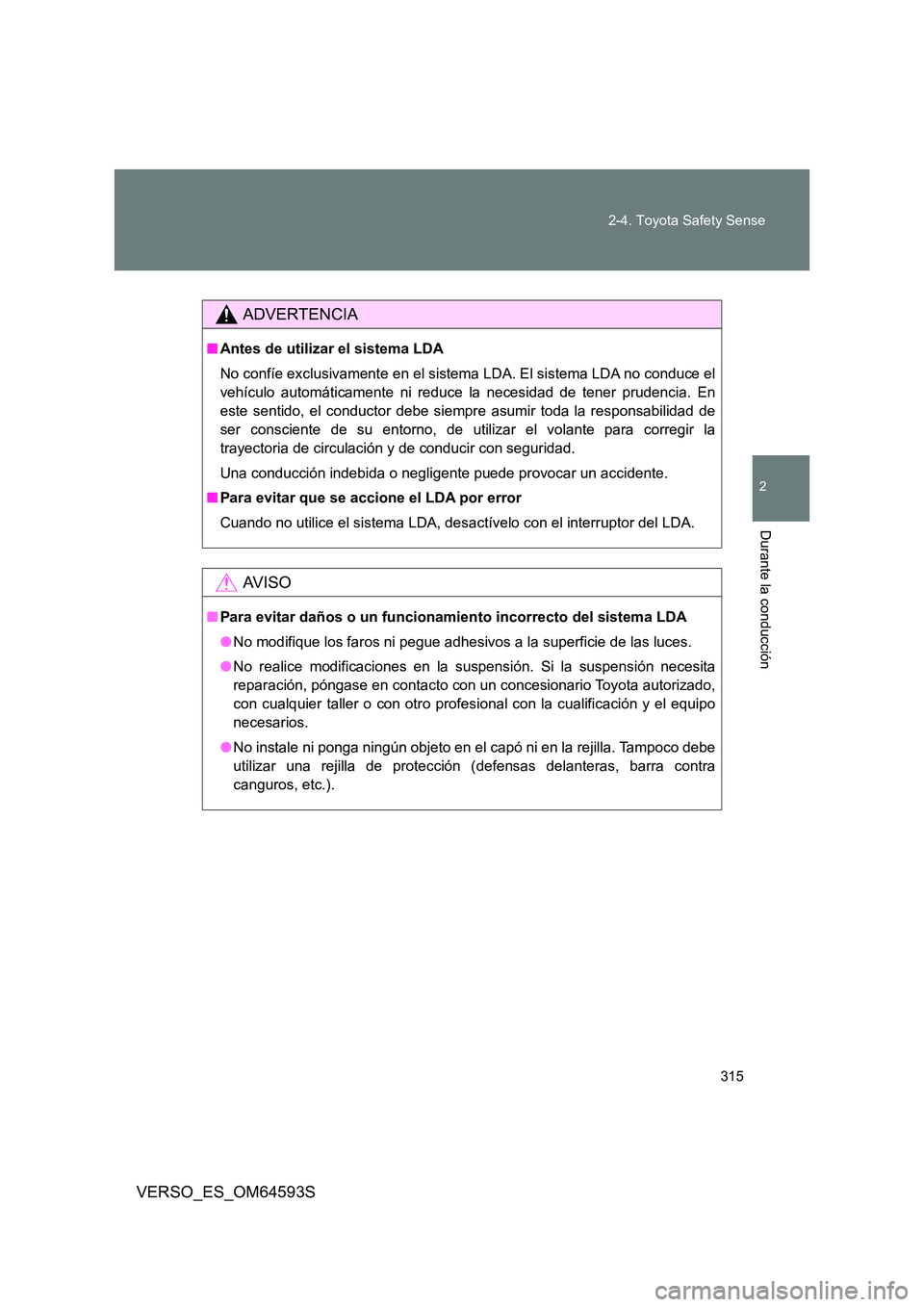 TOYOTA VERSO 2016 Manuale de Empleo (in Spanish) 315
2-4. Toyota Safety Sense
VERSO_ES_OM64593S
2
Durante la conducción
ADVERTENCIA
■ Antes de utilizar el sistema LDA
No confíe exclusivamente en el sistema LDA. El sistema LDA no conduce el
ve TOYOTA VERSO 2016 Manuale de Empleo (in Spanish) 315
2-4. Toyota Safety Sense
VERSO_ES_OM64593S
2
Durante la conducción
ADVERTENCIA
■ Antes de utilizar el sistema LDA
No confíe exclusivamente en el sistema LDA. El sistema LDA no conduce el
ve