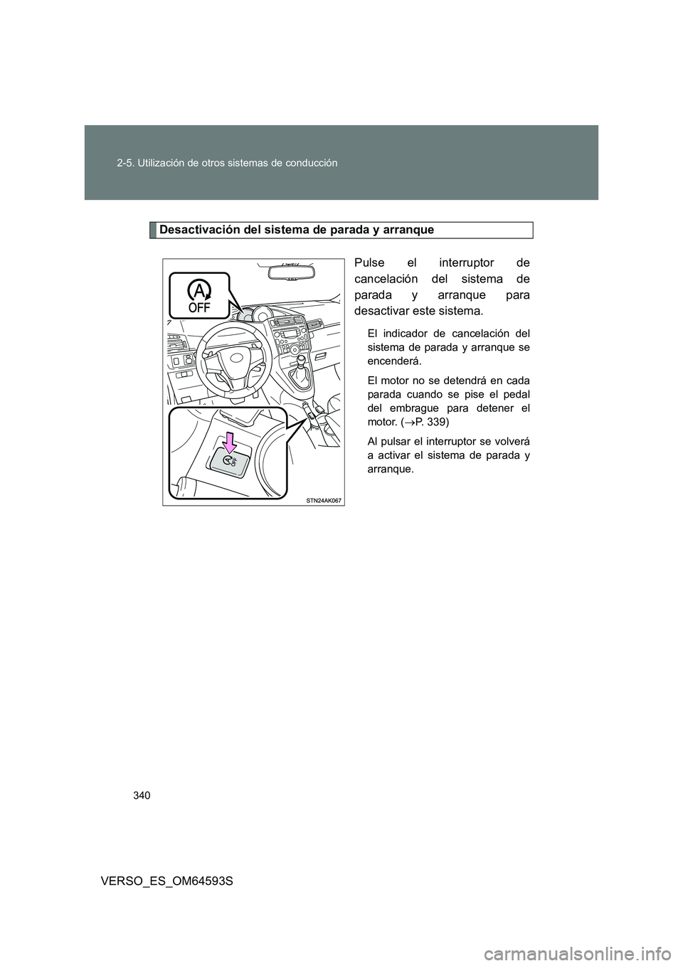 TOYOTA VERSO 2016 Manuale de Empleo (in Spanish) 340
2-5. Utilización de otros sistemas de conducción
VERSO_ES_OM64593S
Desactivación del sistema de parada y arranque
Pulse el interruptor de
cancelación del sistema de
parada y arranque para
TOYOTA VERSO 2016 Manuale de Empleo (in Spanish) 340
2-5. Utilización de otros sistemas de conducción
VERSO_ES_OM64593S
Desactivación del sistema de parada y arranque
Pulse el interruptor de
cancelación del sistema de
parada y arranque para