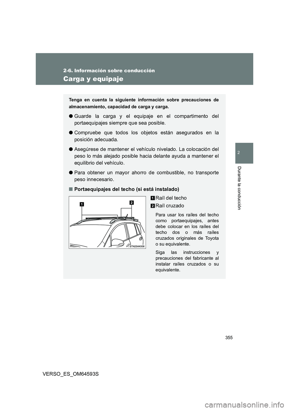 TOYOTA VERSO 2016  Manuale de Empleo (in Spanish) 355
2
Durante la conducción
VERSO_ES_OM64593S
2-6. Información sobre conducción
Carga y equipaje
Tenga en cuenta la siguiente información sobre precauciones de 
almacenamiento, capacidad de carga 