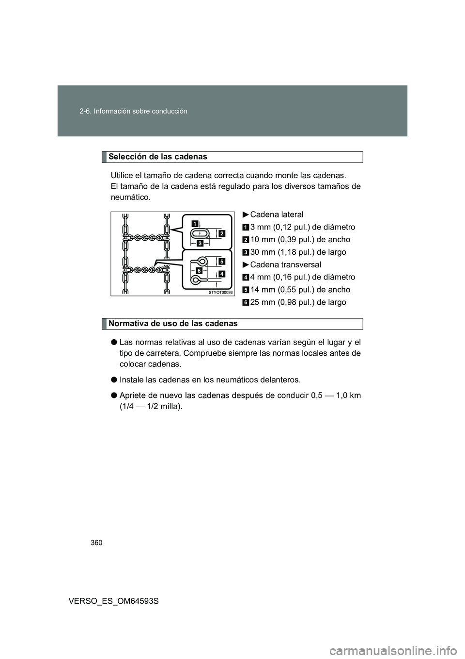 TOYOTA VERSO 2016  Manuale de Empleo (in Spanish) 360 
2-6. Información sobre conducción
VERSO_ES_OM64593S
Selección de las cadenas 
Utilice el tamaño de cadena correcta cuando monte las cadenas.  
El tamaño de la cadena está regulado para los 