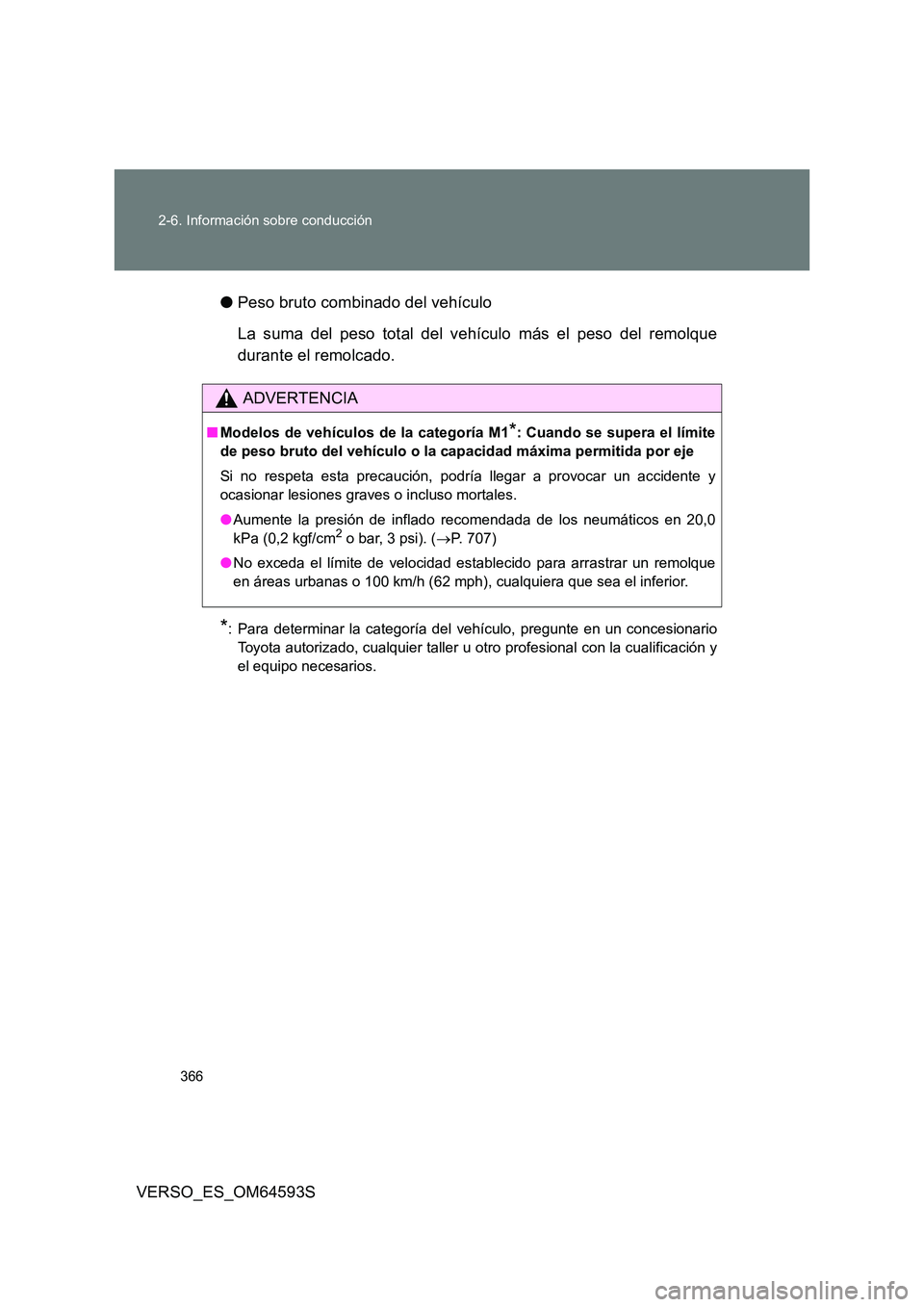 TOYOTA VERSO 2016 Manuale de Empleo (in Spanish) 366
2-6. Información sobre conducción
VERSO_ES_OM64593S
● Peso bruto combinado del vehículo
La suma del peso total del vehículo más el peso del remolque
durante el remolcado.
*: Para determ TOYOTA VERSO 2016 Manuale de Empleo (in Spanish) 366
2-6. Información sobre conducción
VERSO_ES_OM64593S
● Peso bruto combinado del vehículo
La suma del peso total del vehículo más el peso del remolque
durante el remolcado.
*: Para determ