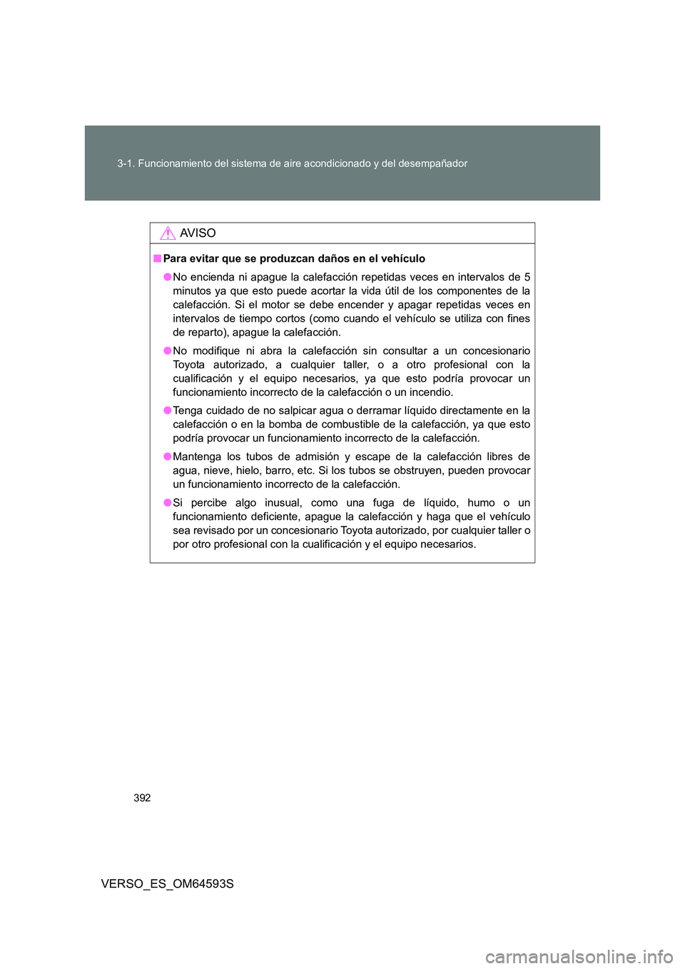 TOYOTA VERSO 2016  Manuale de Empleo (in Spanish) 392 
3-1. Funcionamiento del sistema de aire acondicionado y del desempañador
VERSO_ES_OM64593S
AV I S O
■ Para evitar que se produzcan daños en el vehículo 
● No encienda ni apague la calefacc