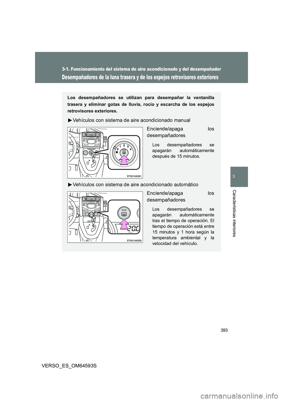 TOYOTA VERSO 2016  Manuale de Empleo (in Spanish) 393
3-1. Funcionamiento del sistema de aire acondicionado y del desempañador
3
Características interiores
VERSO_ES_OM64593S
Desempañadores de la luna trasera y de los espejos retrovisores exteriore