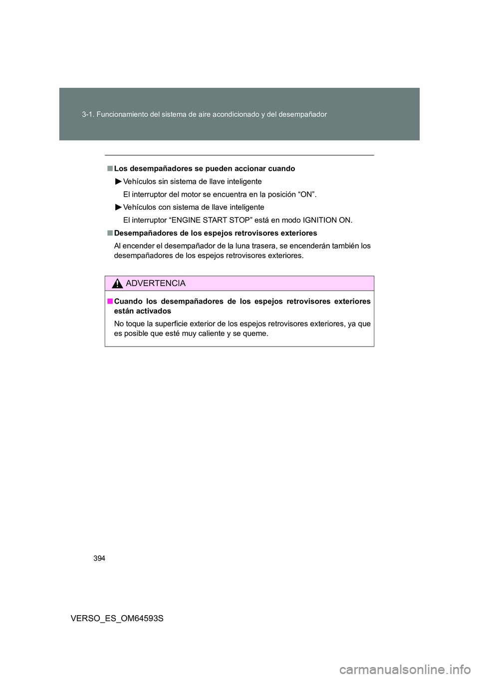 TOYOTA VERSO 2016  Manuale de Empleo (in Spanish) 394 
3-1. Funcionamiento del sistema de aire acondicionado y del desempañador
VERSO_ES_OM64593S
■ Los desempañadores se pueden accionar cuando 
Vehículos sin sistema de llave inteligente 
El inte
