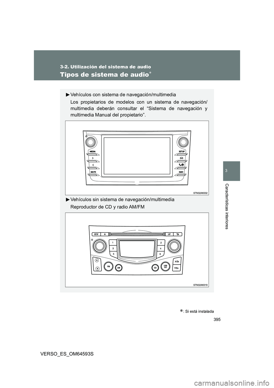 TOYOTA VERSO 2016  Manuale de Empleo (in Spanish) 395
3
Características interiores
VERSO_ES_OM64593S
3-2. Utilización del sistema de audio
Tipos de sistema de audio
: Si está instalada
Vehículos con sistema de navegación/multimedia 
Los pr