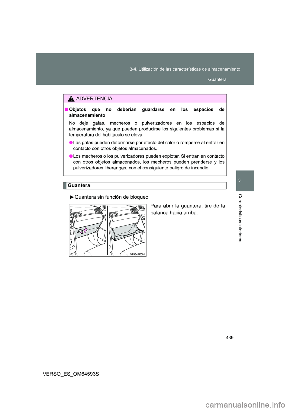 TOYOTA VERSO 2016  Manuale de Empleo (in Spanish) 439 
3-4. Utilización de las características de almacenamiento
3
Características interiores
VERSO_ES_OM64593S
Guantera 
Guantera sin función de bloqueo 
Para abrir la guantera, tire de la 
palanca