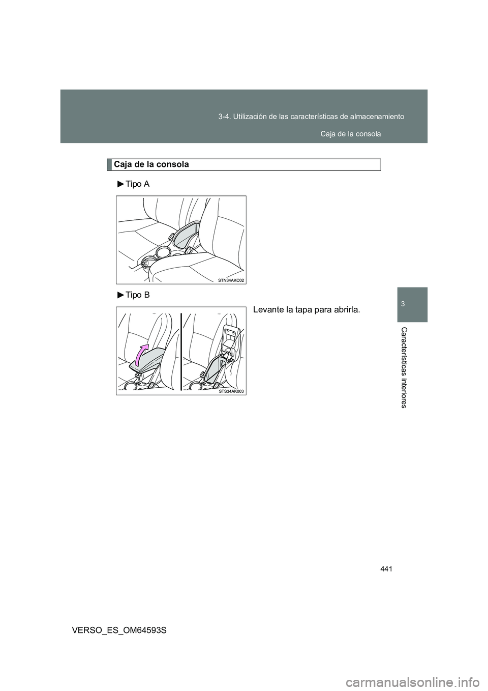 TOYOTA VERSO 2016  Manuale de Empleo (in Spanish) 441 
3-4. Utilización de las características de almacenamiento
3
Características interiores
VERSO_ES_OM64593S
Caja de la consola 
Tipo A 
Tipo B 
Levante la tapa para abrirla.
Caja de la consola 