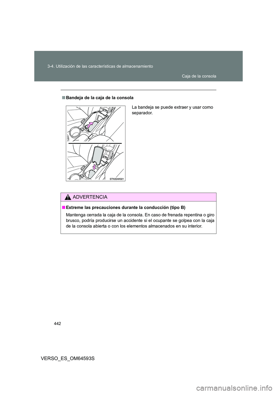 TOYOTA VERSO 2016  Manuale de Empleo (in Spanish) 442 
3-4. Utilización de las características de almacenamiento
VERSO_ES_OM64593S
■ Bandeja de la caja de la consola
ADVERTENCIA
■Extreme las precauciones durante la conducción (tipo B) 
Manteng