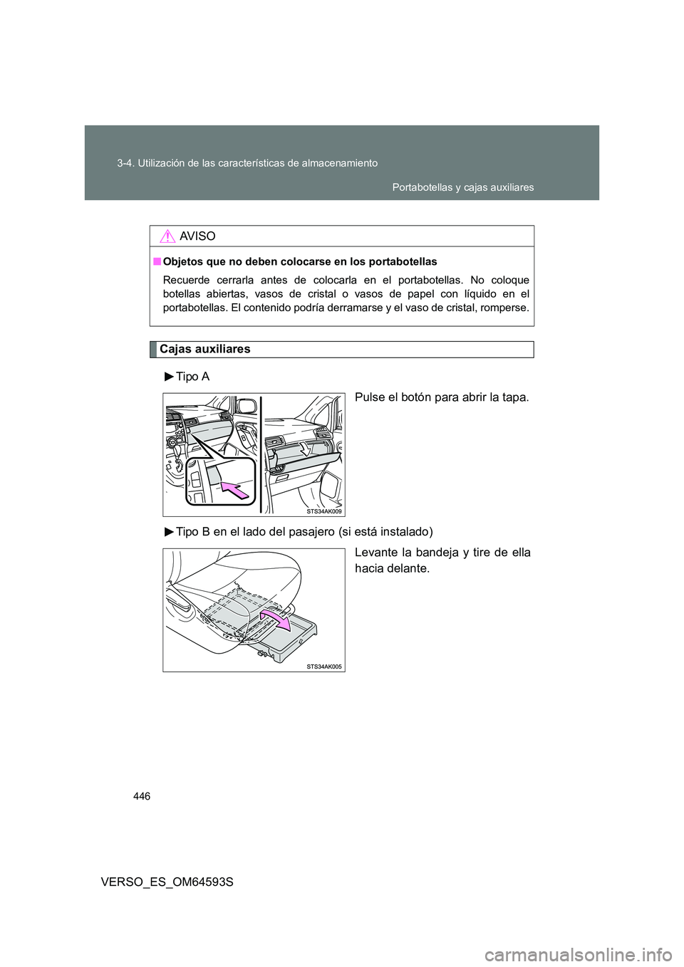 TOYOTA VERSO 2016  Manuale de Empleo (in Spanish) 446 
3-4. Utilización de las características de almacenamiento
VERSO_ES_OM64593S
Cajas auxiliares 
Tipo A 
Pulse el botón para abrir la tapa. 
Tipo B en el lado del pasajero (si está instalado) 
L