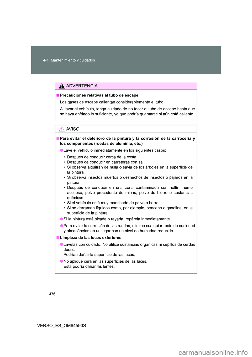 TOYOTA VERSO 2016 Manuale de Empleo (in Spanish) 476
4-1. Mantenimiento y cuidados
VERSO_ES_OM64593S
ADVERTENCIA
■ Precauciones relativas al tubo de escape
Los gases de escape calientan considerablemente el tubo.
Al lavar el vehículo, tenga cu TOYOTA VERSO 2016 Manuale de Empleo (in Spanish) 476
4-1. Mantenimiento y cuidados
VERSO_ES_OM64593S
ADVERTENCIA
■ Precauciones relativas al tubo de escape
Los gases de escape calientan considerablemente el tubo.
Al lavar el vehículo, tenga cu