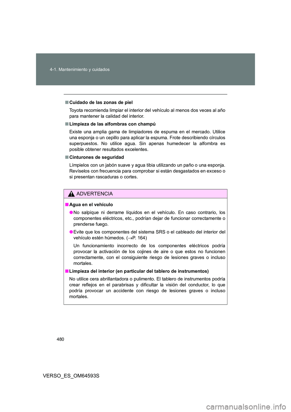 TOYOTA VERSO 2016 Manuale de Empleo (in Spanish) 480
4-1. Mantenimiento y cuidados
VERSO_ES_OM64593S
■ Cuidado de las zonas de piel
Toyota recomienda limpiar el interior del vehículo al menos dos veces al año
para mantener la calidad del int TOYOTA VERSO 2016 Manuale de Empleo (in Spanish) 480
4-1. Mantenimiento y cuidados
VERSO_ES_OM64593S
■ Cuidado de las zonas de piel
Toyota recomienda limpiar el interior del vehículo al menos dos veces al año
para mantener la calidad del int