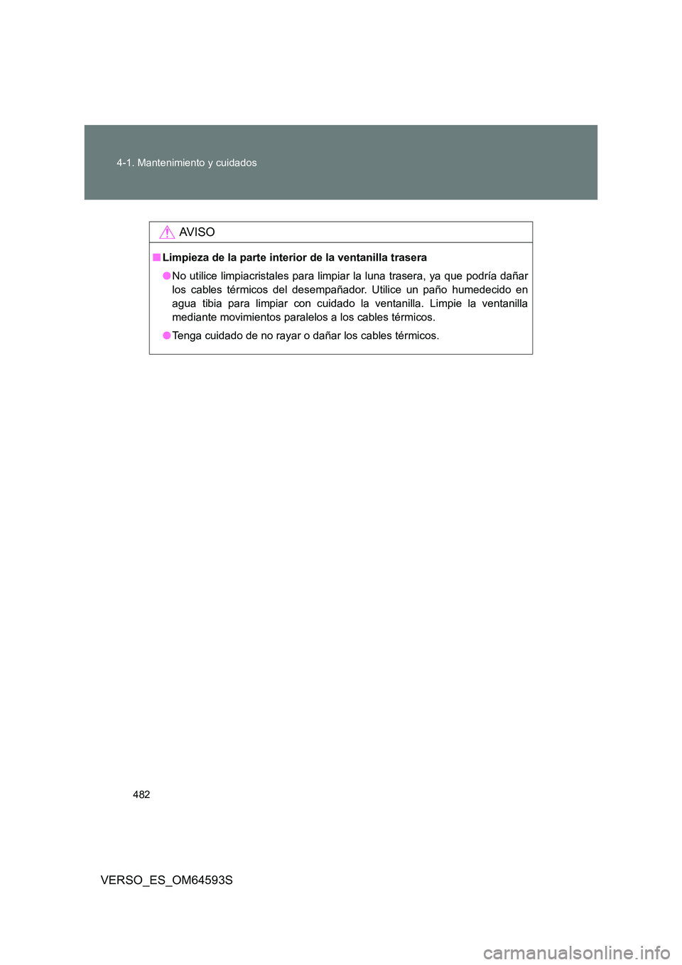 TOYOTA VERSO 2016  Manuale de Empleo (in Spanish) 482 
4-1. Mantenimiento y cuidados
VERSO_ES_OM64593S
AV I S O
■ Limpieza de la parte interior de la ventanilla trasera 
● No utilice limpiacristales para limpiar la luna trasera, ya que podría da