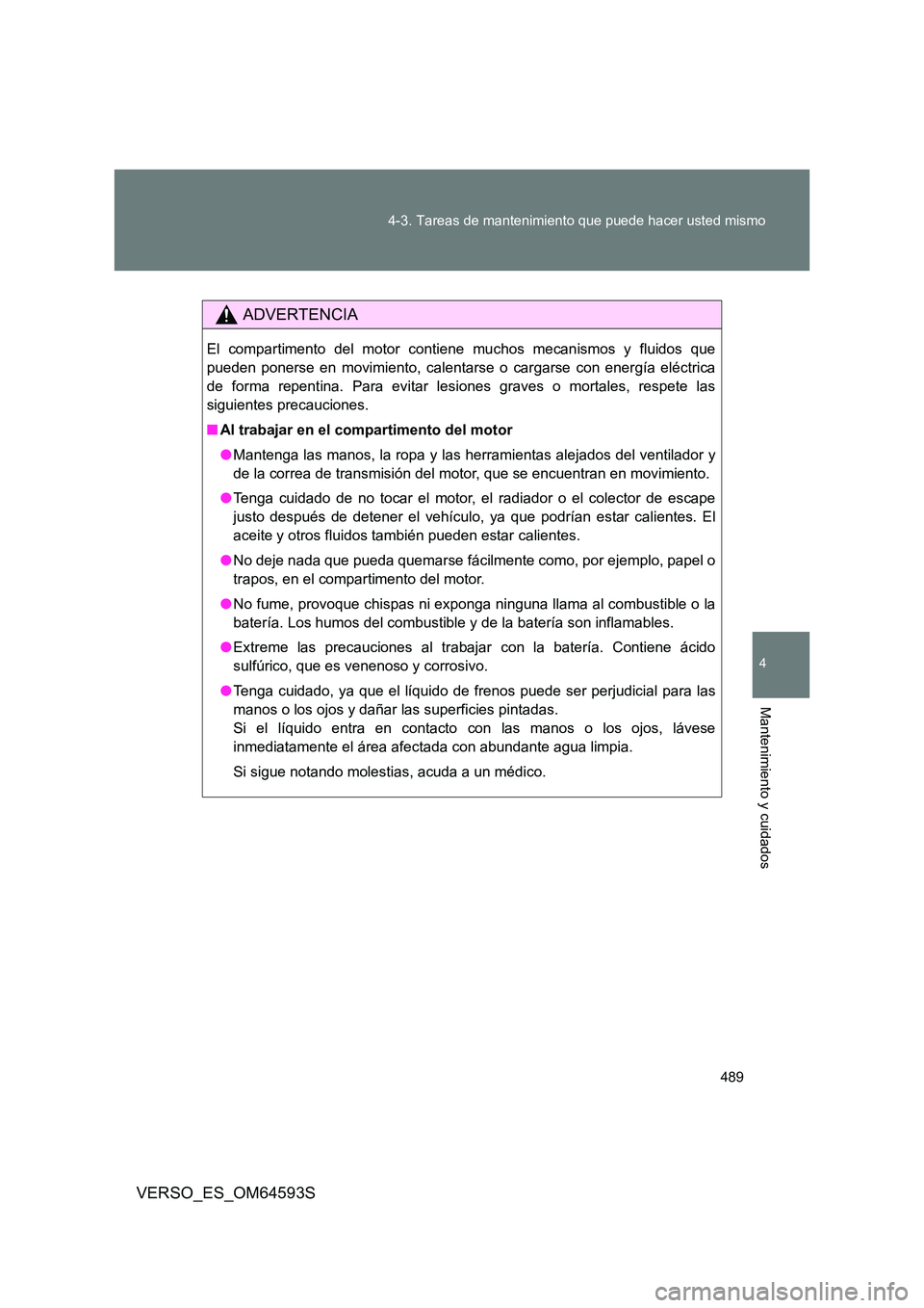 TOYOTA VERSO 2016  Manuale de Empleo (in Spanish) 489 
4-3. Tareas de mantenimiento que puede hacer usted mismo
4
Mantenimiento y cuidados
VERSO_ES_OM64593S
ADVERTENCIA
El compartimento del motor conti ene muchos mecanismos y fluidos que 
pueden pone