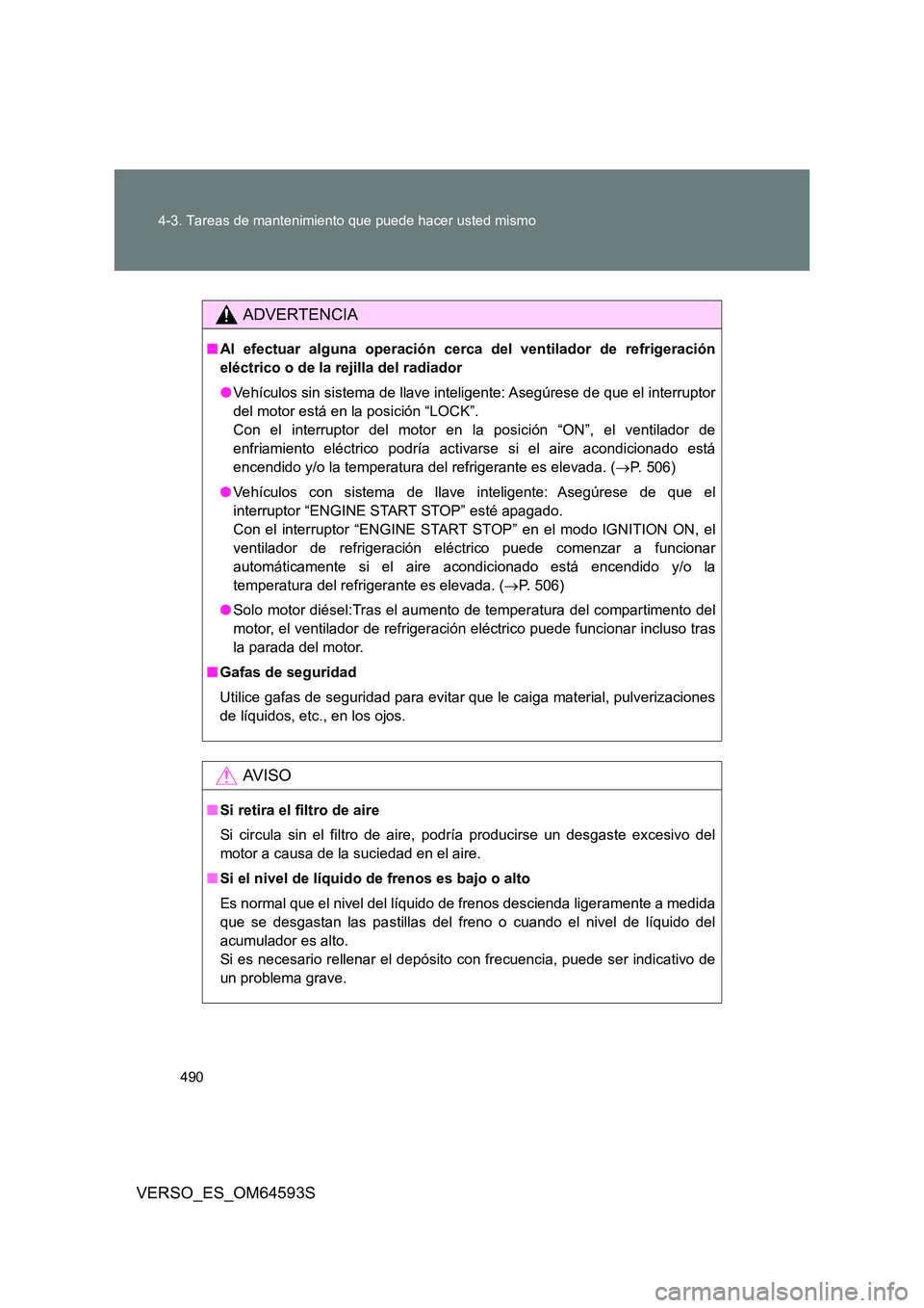 TOYOTA VERSO 2016  Manuale de Empleo (in Spanish) 490 
4-3. Tareas de mantenimiento que puede hacer usted mismo
VERSO_ES_OM64593S
ADVERTENCIA
■ Al efectuar alguna operación cerca del ventilador de refrigeración 
eléctrico o de la rejilla del rad