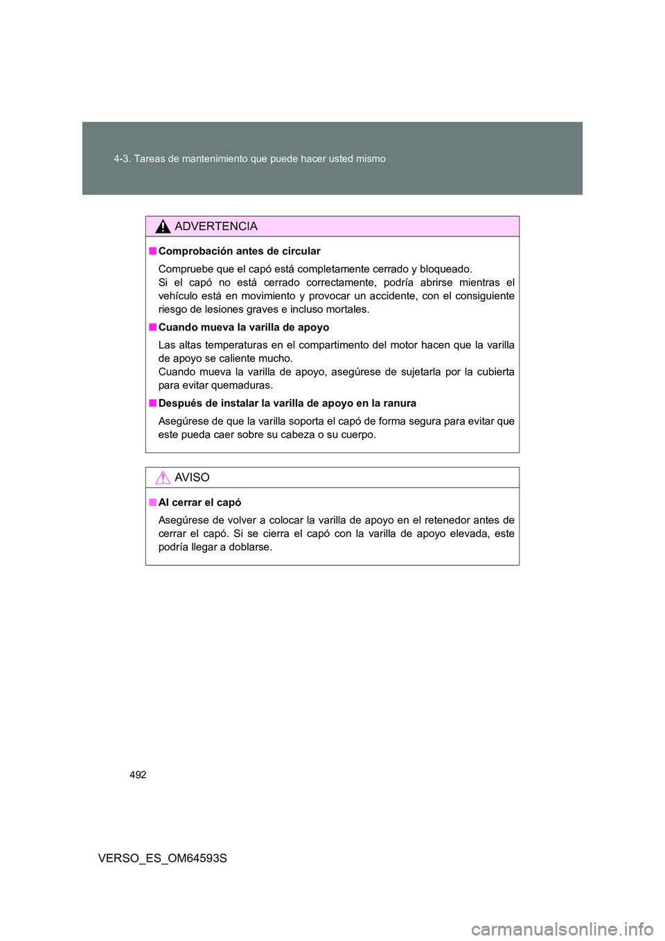 TOYOTA VERSO 2016  Manuale de Empleo (in Spanish) 492 
4-3. Tareas de mantenimiento que puede hacer usted mismo
VERSO_ES_OM64593S
ADVERTENCIA
■ Comprobación antes de circular 
Compruebe que el capó está completamente cerrado y bloqueado. 
Si el 