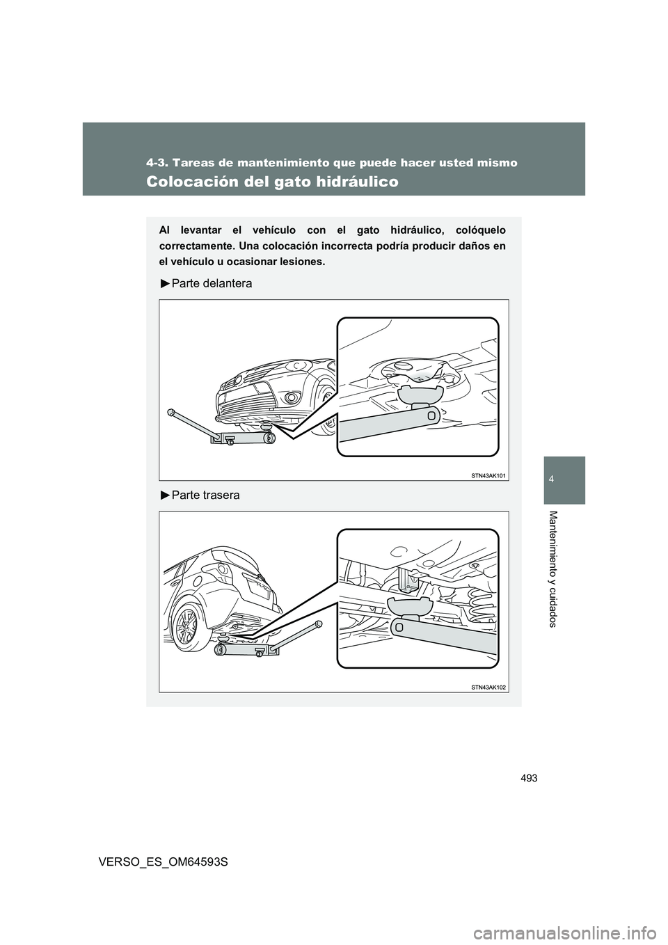 TOYOTA VERSO 2016  Manuale de Empleo (in Spanish) 493
4-3. Tareas de mantenimiento que puede hacer usted mismo
4
Mantenimiento y cuidados
VERSO_ES_OM64593S
Colocación del gato hidráulico
Al levantar el vehículo con el gato hidráulico, colóquelo 