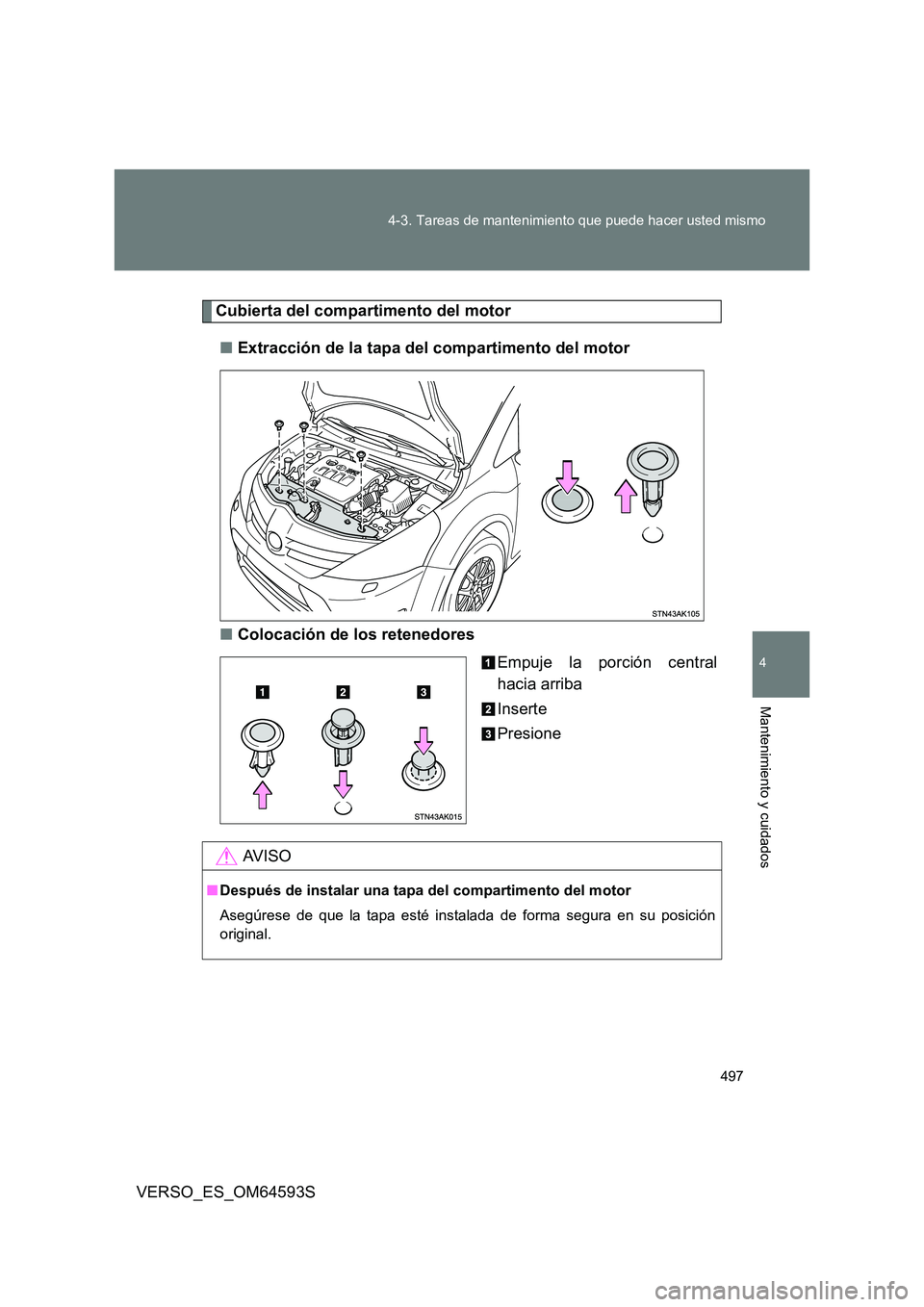 TOYOTA VERSO 2016  Manuale de Empleo (in Spanish) 497 
4-3. Tareas de mantenimiento que puede hacer usted mismo
4
Mantenimiento y cuidados
VERSO_ES_OM64593S
Cubierta del compartimento del motor 
■ Extracción de la tapa del compartimento del motor 
