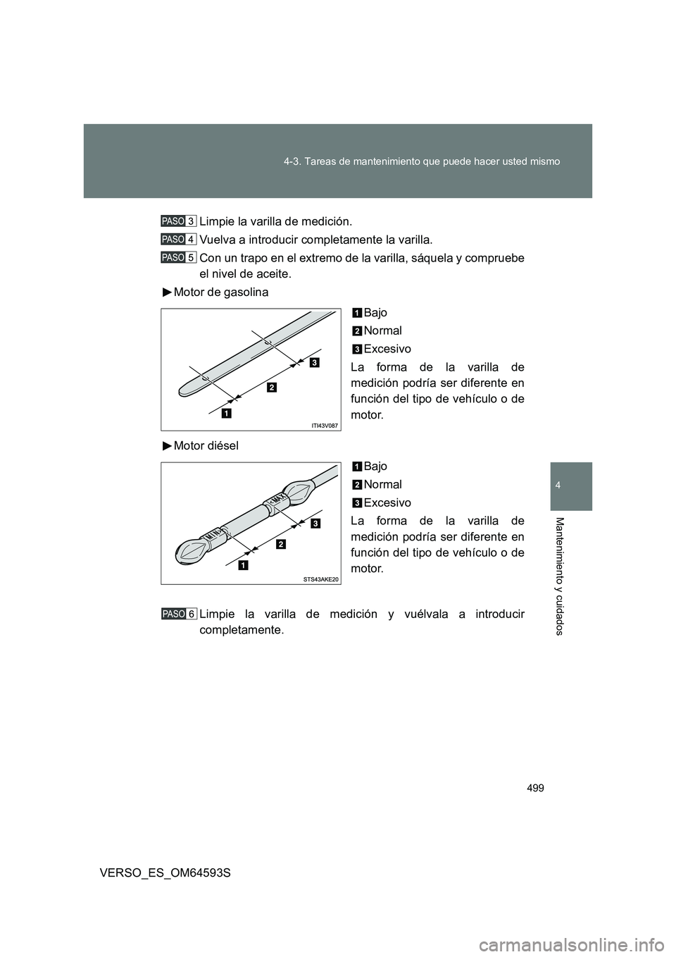 TOYOTA VERSO 2016  Manuale de Empleo (in Spanish) 499 
4-3. Tareas de mantenimiento que puede hacer usted mismo
4
Mantenimiento y cuidados
VERSO_ES_OM64593S 
Limpie la varilla de medición. 
Vuelva a introducir completamente la varilla. 
Con un trapo