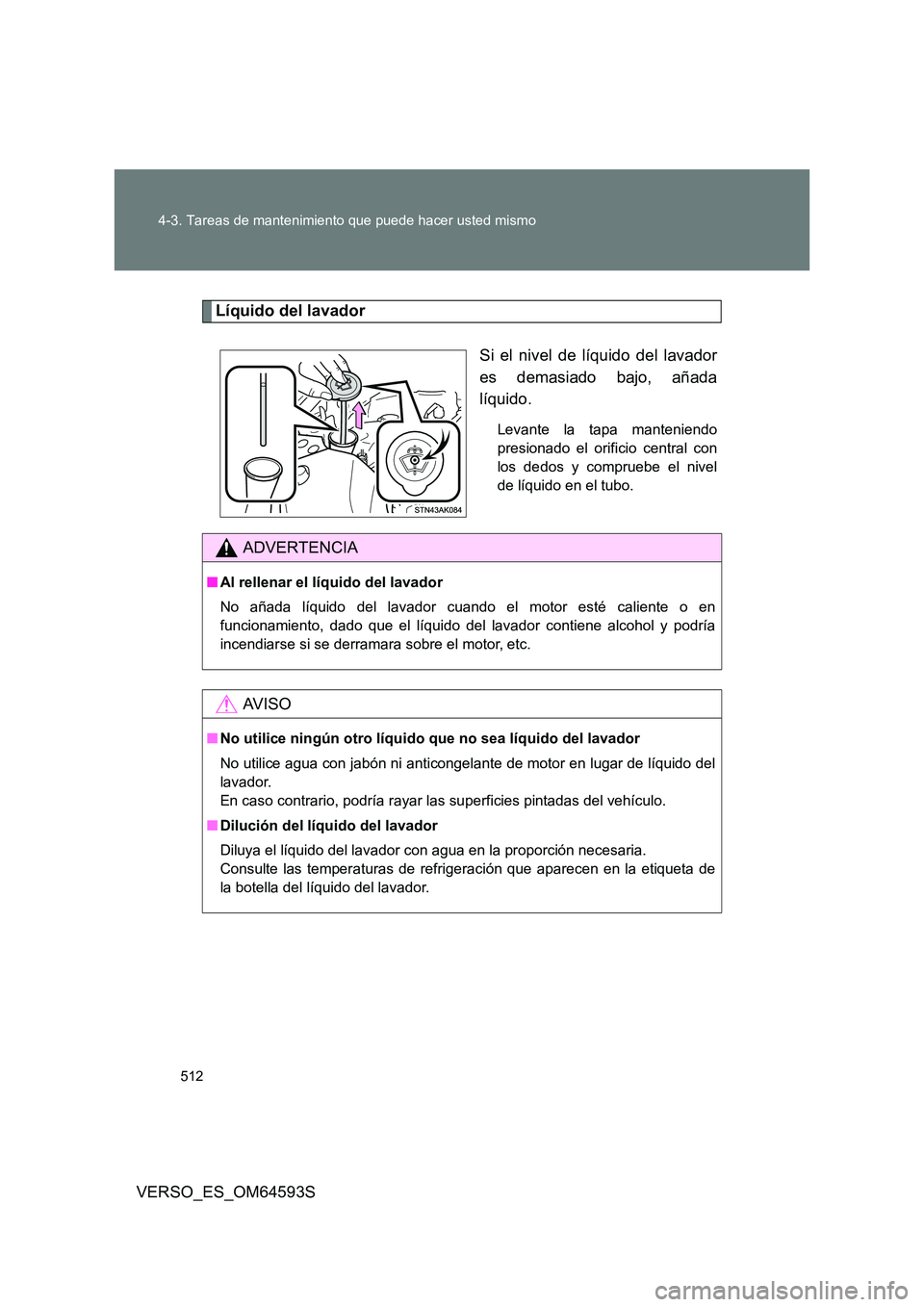 TOYOTA VERSO 2016  Manuale de Empleo (in Spanish) 512 
4-3. Tareas de mantenimiento que puede hacer usted mismo
VERSO_ES_OM64593S
Líquido del lavador 
Si el nivel de líquido del lavador 
es demasiado bajo, añada
líquido.
Levante la tapa mantenien