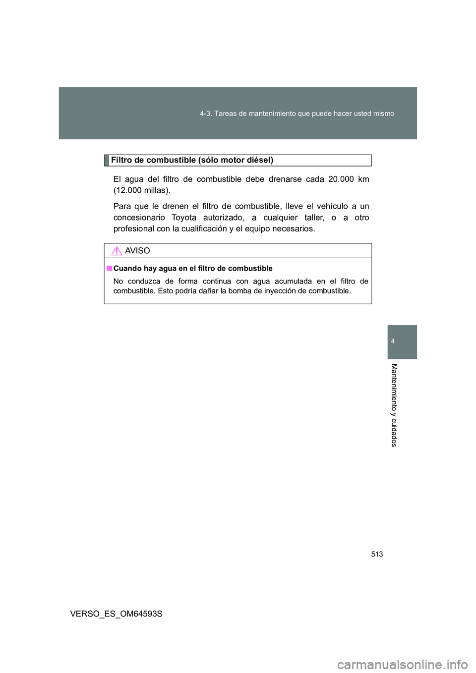 TOYOTA VERSO 2016  Manuale de Empleo (in Spanish) 513 
4-3. Tareas de mantenimiento que puede hacer usted mismo
4
Mantenimiento y cuidados
VERSO_ES_OM64593S
Filtro de combustible (sólo motor diésel) 
El agua del filtro de combustible debe drenarse 