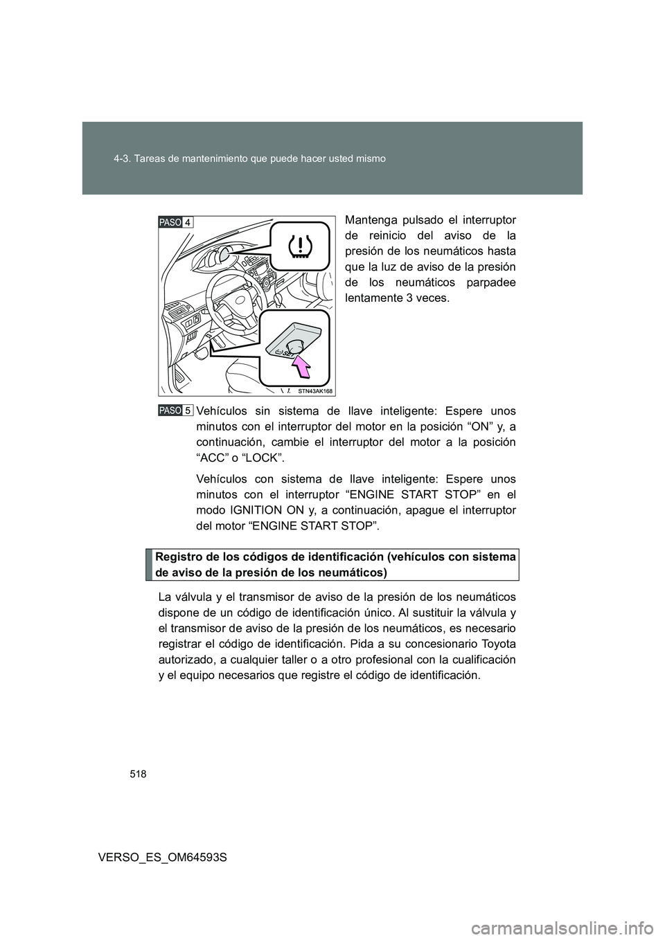 TOYOTA VERSO 2016  Manuale de Empleo (in Spanish) 518 
4-3. Tareas de mantenimiento que puede hacer usted mismo
VERSO_ES_OM64593S 
Mantenga pulsado el interruptor 
de reinicio del aviso de la 
presión de los neumáticos hasta 
que la luz de aviso de
