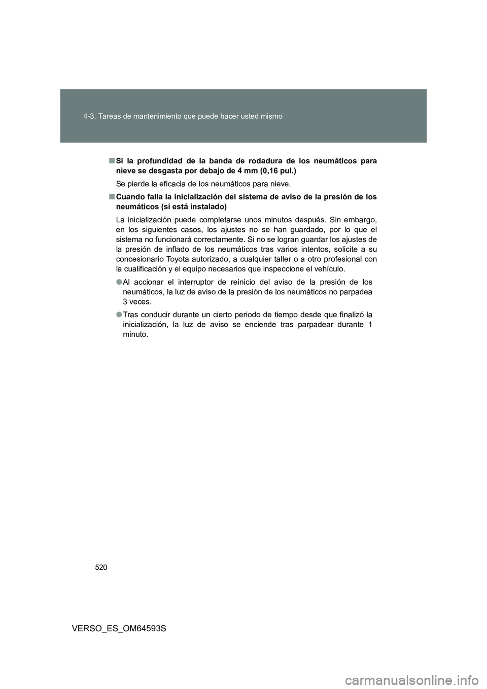 TOYOTA VERSO 2016  Manuale de Empleo (in Spanish) 520 
4-3. Tareas de mantenimiento que puede hacer usted mismo
VERSO_ES_OM64593S
■ Si la profundidad de la banda de rodadura de los neumáticos para 
nieve se desgasta por debajo de 4 mm (0,16 pul.) 