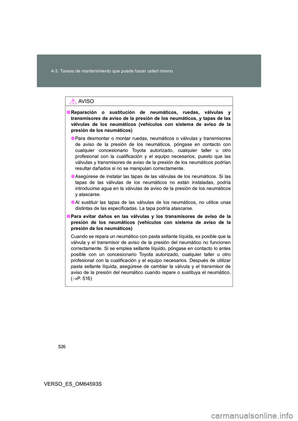 TOYOTA VERSO 2016  Manuale de Empleo (in Spanish) 526 
4-3. Tareas de mantenimiento que puede hacer usted mismo
VERSO_ES_OM64593S
AV I S O
■ Reparación o sustitución de neumáticos, ruedas, válvulas y 
transmisores de aviso de la presión  de lo