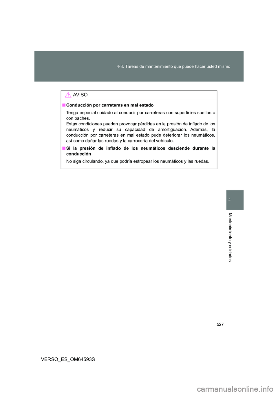 TOYOTA VERSO 2016  Manuale de Empleo (in Spanish) 527 
4-3. Tareas de mantenimiento que puede hacer usted mismo
4
Mantenimiento y cuidados
VERSO_ES_OM64593S
AV I S O
■ Conducción por carreteras en mal estado 
Tenga especial cuidado al conducir por