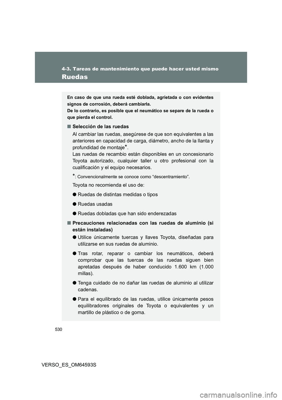 TOYOTA VERSO 2016  Manuale de Empleo (in Spanish) 530
4-3. Tareas de mantenimiento que puede hacer usted mismo
VERSO_ES_OM64593S
Ruedas
En caso de que una rueda esté doblada, agrietada o con evidentes 
signos de corrosión, deberá cambiarla.
De lo 