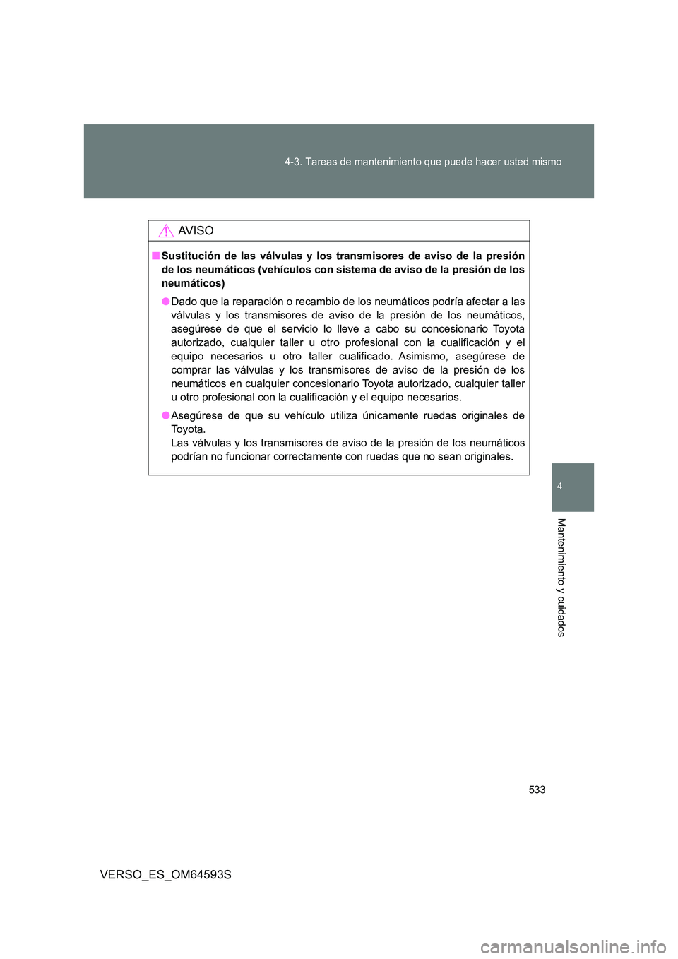 TOYOTA VERSO 2016 Manuale de Empleo (in Spanish) 533
4-3. Tareas de mantenimiento que puede hacer usted mismo
4
Mantenimiento y cuidados
VERSO_ES_OM64593S
AV I S O
■ Sustitución de las válvulas y los transmisores de aviso de la presión
de los TOYOTA VERSO 2016 Manuale de Empleo (in Spanish) 533
4-3. Tareas de mantenimiento que puede hacer usted mismo
4
Mantenimiento y cuidados
VERSO_ES_OM64593S
AV I S O
■ Sustitución de las válvulas y los transmisores de aviso de la presión
de los