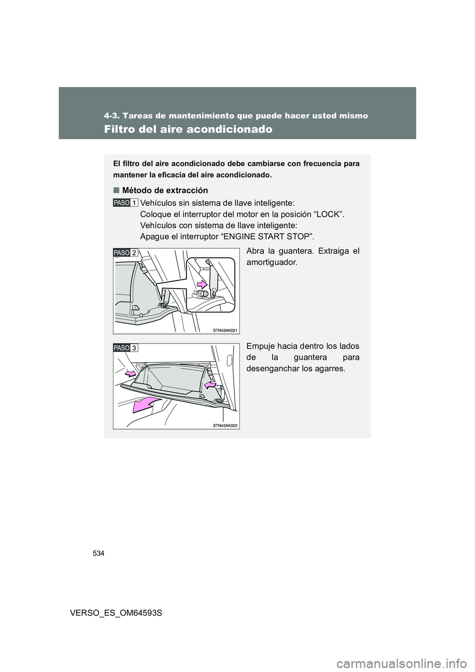 TOYOTA VERSO 2016 Manuale de Empleo (in Spanish) 534
4-3. Tareas de mantenimiento que puede hacer usted mismo
VERSO_ES_OM64593S
Filtro del aire acondicionado
El filtro del aire acondicionado debe cambiarse con frecuencia para
mantener la eficacia d TOYOTA VERSO 2016 Manuale de Empleo (in Spanish) 534
4-3. Tareas de mantenimiento que puede hacer usted mismo
VERSO_ES_OM64593S
Filtro del aire acondicionado
El filtro del aire acondicionado debe cambiarse con frecuencia para
mantener la eficacia d