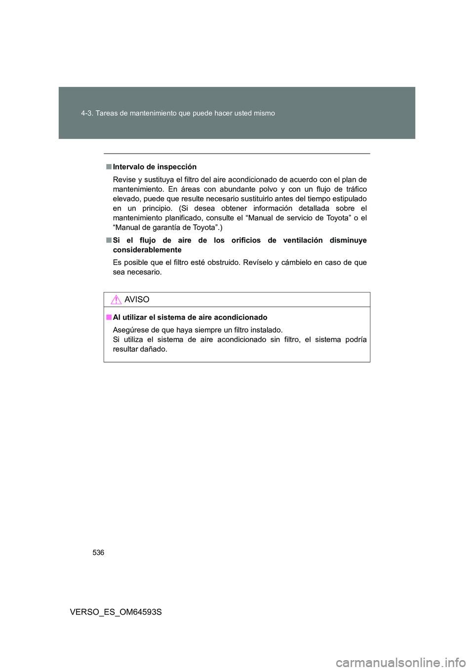 TOYOTA VERSO 2016 Manuale de Empleo (in Spanish) 536
4-3. Tareas de mantenimiento que puede hacer usted mismo
VERSO_ES_OM64593S
■ Intervalo de inspección
Revise y sustituya el filtro del ai re acondicionado de acuerdo con el plan de
mantenimie TOYOTA VERSO 2016 Manuale de Empleo (in Spanish) 536
4-3. Tareas de mantenimiento que puede hacer usted mismo
VERSO_ES_OM64593S
■ Intervalo de inspección
Revise y sustituya el filtro del ai re acondicionado de acuerdo con el plan de
mantenimie