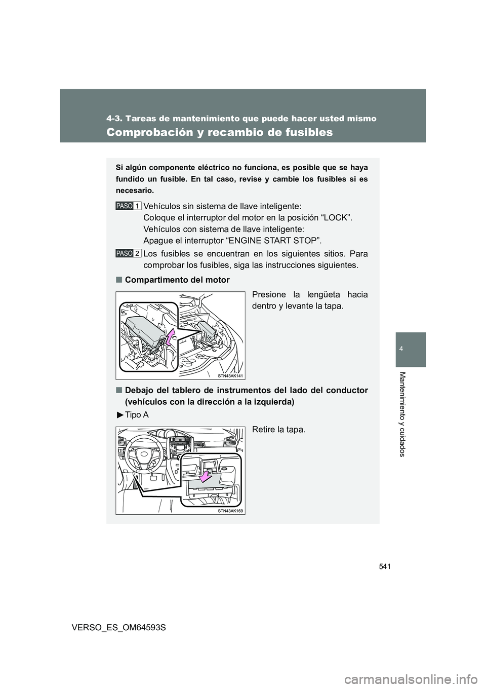 TOYOTA VERSO 2016  Manuale de Empleo (in Spanish) 541
4-3. Tareas de mantenimiento que puede hacer usted mismo
4
Mantenimiento y cuidados
VERSO_ES_OM64593S
Comprobación y recambio de fusibles
Si algún componente eléctrico no funciona, es posible q